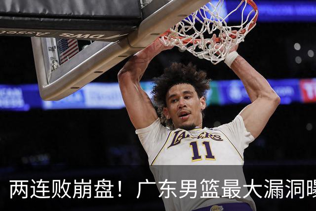 两连败崩盘！广东男篮最大漏洞曝光，40岁威姆斯请缨出山救主