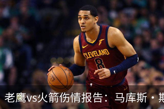 老鹰vs火箭伤情报告：马库斯·斯玛特能否出战复赛？
