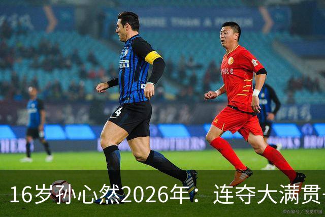 16岁孙心然2026年：连夺大满贯+总决赛冠军+锁定年终第一，创历史