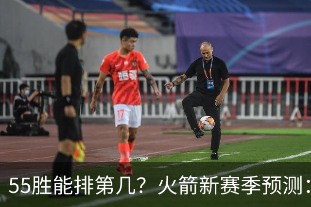 55胜能排第几？火箭新赛季预测：次轮或西决出局